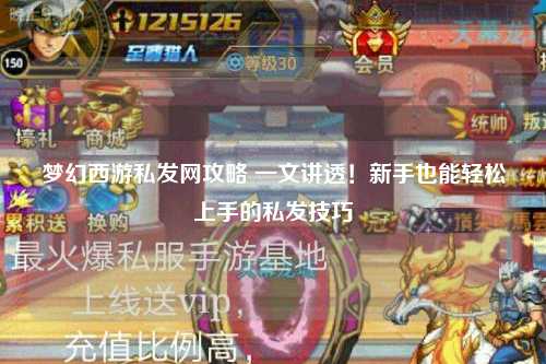 梦幻西游私发网攻略 一文讲透!新手也能轻松上手的私发技巧